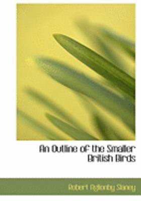 An Outline of the Smaller British Birds [Large Print] 0554811383 Book Cover