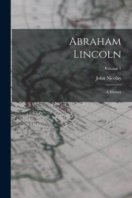 Abraham Lincoln: A History; Volume 1 1015624561 Book Cover