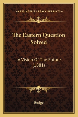 The Eastern Question Solved: A Vision Of The Fu... 1165754363 Book Cover