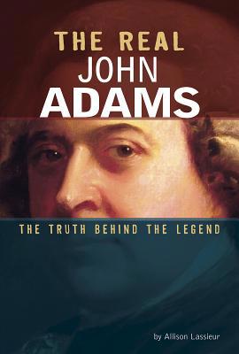 The Real John Adams: The Truth Behind the Legend 0756562511 Book Cover