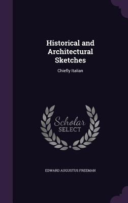 Historical and Architectural Sketches: Chiefly ... 1357184476 Book Cover