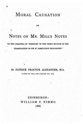 Moral Causation, Or, Notes on Mr. Mill's Notes,... 1533665346 Book Cover