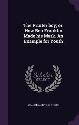 The Printer Boy; Or, How Ben Franklin Made His ... 1359652671 Book Cover