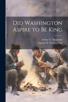 Did Washington Aspire to be King 102205063X Book Cover