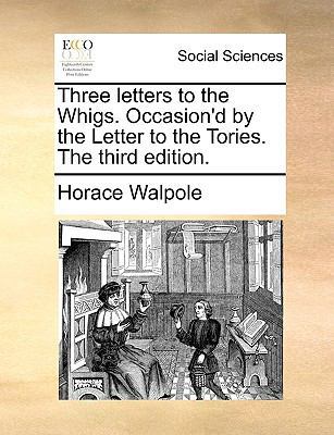 Three Letters to the Whigs. Occasion'd by the L... 1170609090 Book Cover