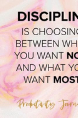 Discipline Is Choosing Between What You Want Now And What You Want Most: Productivity Planner Notebook Journal Composition Blank Lined Diary Notepad 120 Pages Paperback Ink