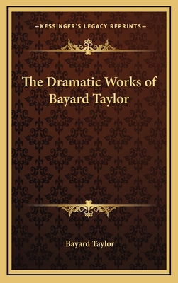 The Dramatic Works of Bayard Taylor 1163345873 Book Cover