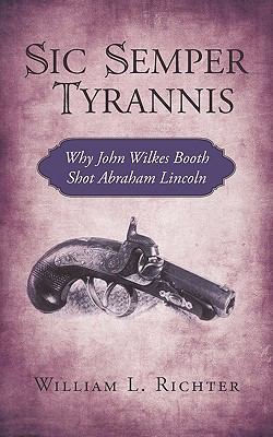 Sic Semper Tyrannis: Why John Wilkes Booth Shot... 1440170266 Book Cover