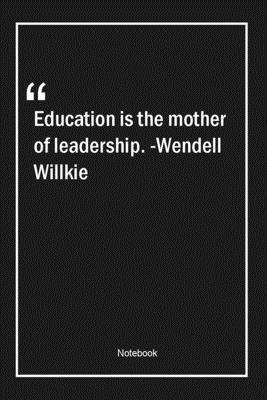 Education is the mother of leadership. -Wendell Willkie: Lined Gift Notebook With Unique Touch | Journal | Lined Premium 120 Pages |education Quotes|