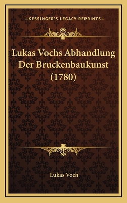 Lukas Vochs Abhandlung Der Bruckenbaukunst (1780) [German] 1166344037 Book Cover