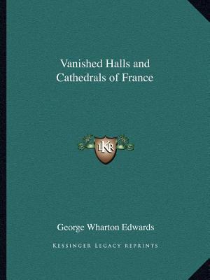 Vanished Halls and Cathedrals of France 1162618728 Book Cover