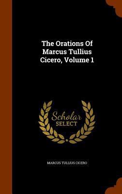The Orations Of Marcus Tullius Cicero, Volume 1 1346938520 Book Cover