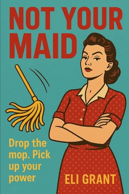 Not Your Maid: Drop the Mop. Pick Up Your Power B0FD9NFW9C Book Cover