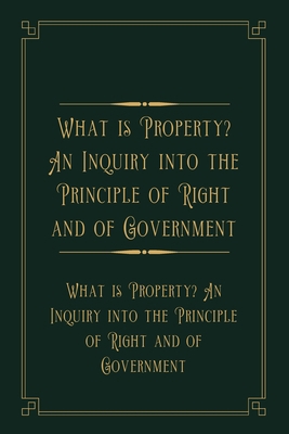 What is Property? An Inquiry into the Principle of Right and of Government: Gold Deluxe Edition null Book Cover