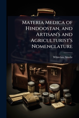 Materia Medica of Hindoostan, and Artisan's and... 1023702207 Book Cover