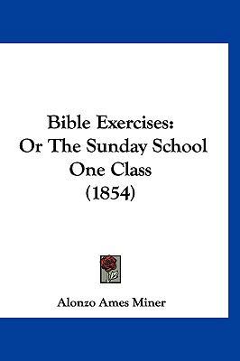 Bible Exercises: Or the Sunday School One Class... 1120221595 Book Cover