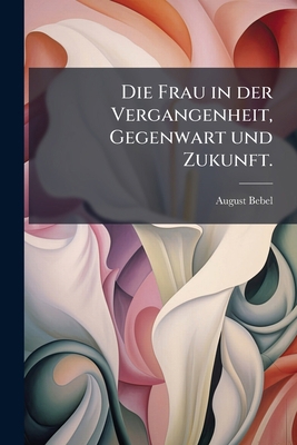 Die Frau in der Vergangenheit, Gegenwart und Zu... [German] 1247724093 Book Cover