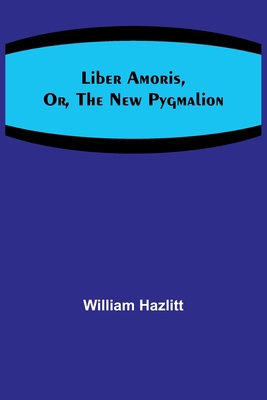 Liber Amoris, Or, The New Pygmalion 9356782415 Book Cover