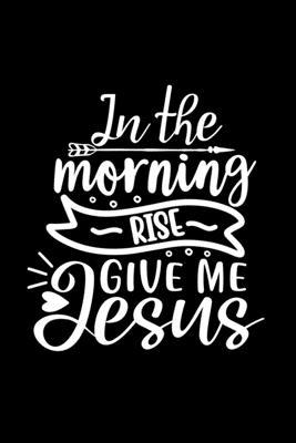 In The Morning Rise Give Me Jesus: Lined Journa... 046445557X Book Cover