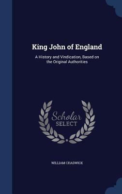 King John of England: A History and Vindication... 1340028808 Book Cover