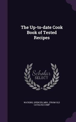 The Up-to-date Cook Book of Tested Recipes 1359584889 Book Cover