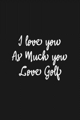 Paperback I Love you as much you love Golf Notebook/journal for Couples to write in, original appreciation gift for Valentine's Day, cute for wedding ... Infinity love Sport Soft Cover Glossy Finish Book