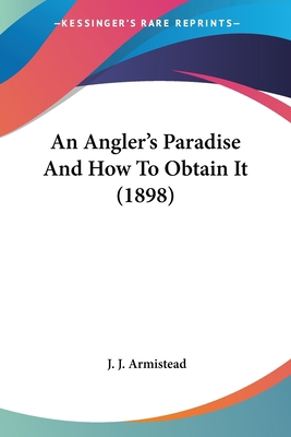 An Angler's Paradise And How To Obtain It (1898) 0548660182 Book Cover