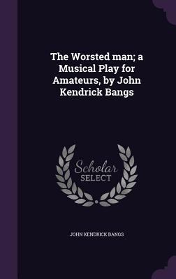 The Worsted Man; A Musical Play for Amateurs, b... 1347311343 Book Cover