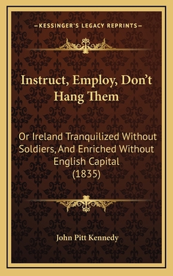 Instruct, Employ, Don't Hang Them: Or Ireland T... 1164980874 Book Cover