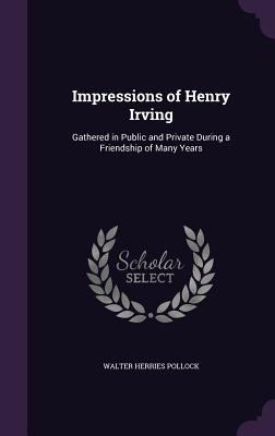 Impressions of Henry Irving: Gathered in Public... 1356918913 Book Cover