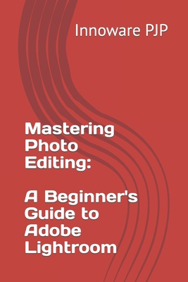 Mastering Photo Editing: A Beginner's Guide to ... B0CFZGZR6F Book Cover