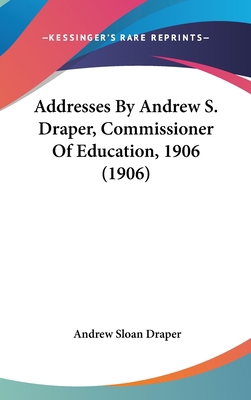 Addresses by Andrew S. Draper, Commissioner of ... 1161764860 Book Cover