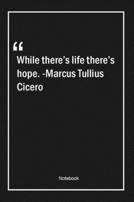 Paperback While there's life, there's hope. -Marcus Tullius Cicero: Lined Gift Notebook With Unique Touch | Journal | Lined Premium 120 Pages |hope Quotes| Book