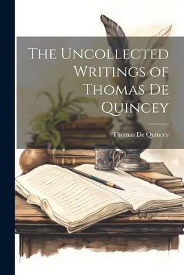 The Uncollected Writings of Thomas De Quincey 1022101331 Book Cover