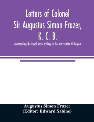 Letters of Colonel Sir Augustus Simon Frazer, K... 9354025129 Book Cover