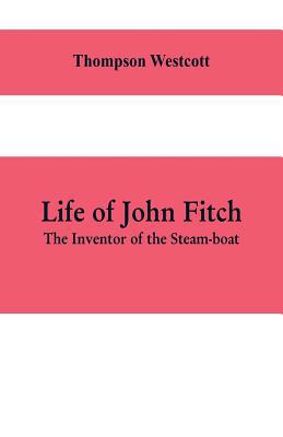 Life of John Fitch: The Inventor of the Steam-boat 9353609518 Book Cover