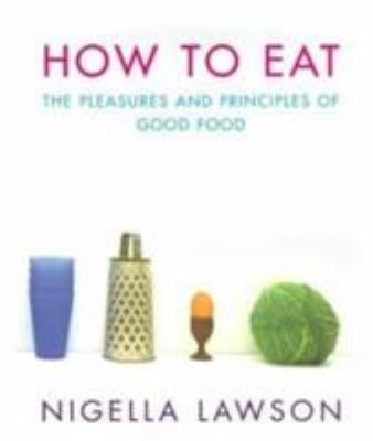 How to Eat: The Pleasures and Principles of Goo... 0701165766 Book Cover