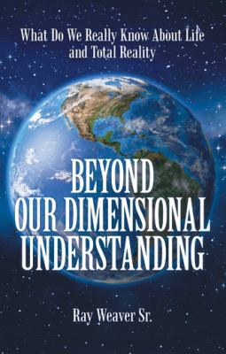 Beyond Our Dimensional Understanding: What Do W... 1973647834 Book Cover