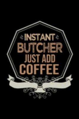 Instant butcher just add coffee: Notebook | Journal | Diary | 110 Lined pages | 6 x 9 in | 15.24 x 22.86 cm | Doodle Book | Funny Great Gift