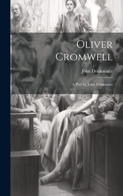 Oliver Cromwell: A Play by John Drinkwater 1020655097 Book Cover