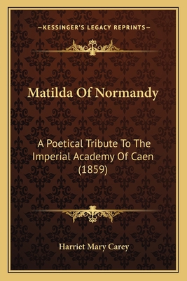 Matilda Of Normandy: A Poetical Tribute To The ... 1165470632 Book Cover