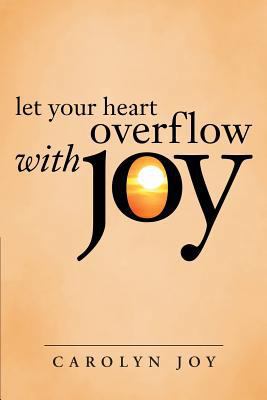 Let Your Heart Overflow with Joy 1462738524 Book Cover
