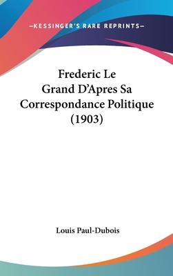 Frederic Le Grand D'Apres Sa Correspondance Pol... [French] 116060861X Book Cover