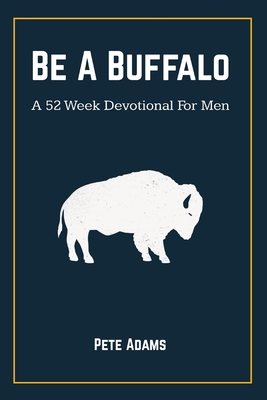 Be A Buffalo: A 52 Week Devotional For Men 1087940818 Book Cover