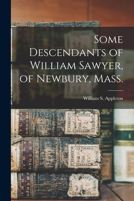 Some Descendants of William Sawyer, of Newbury,... 1017729387 Book Cover