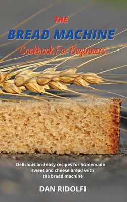 The Bread Machine Cookbook for Beginners: Delic... 1803006943 Book Cover
