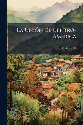 La Unión De Centro-America [Spanish] 1172115044 Book Cover