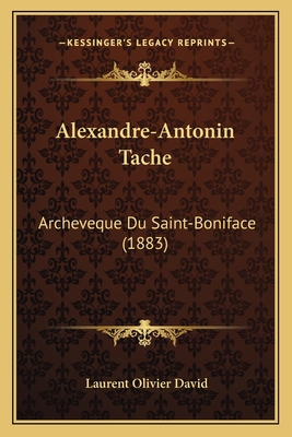 Alexandre-Antonin Tache: Archeveque Du Saint-Bo... [French] 1167468791 Book Cover