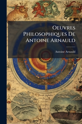 Oeuvres Philosophiques De Antoine Arnauld: Coll... [French] 1279946784 Book Cover