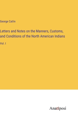 Letters and Notes on the Manners, Customs, and ... 3382334011 Book Cover